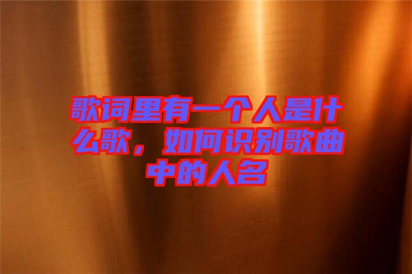 歌詞里有一個(gè)人是什么歌，如何識別歌曲中的人名