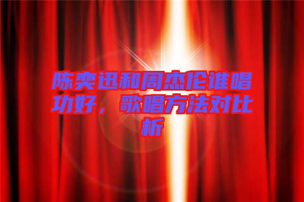 陳奕迅和周杰倫誰唱功好，歌唱方法對比析
