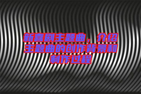 新喜劇主題曲，介紹主題曲的創(chuàng)作背景和制作過程