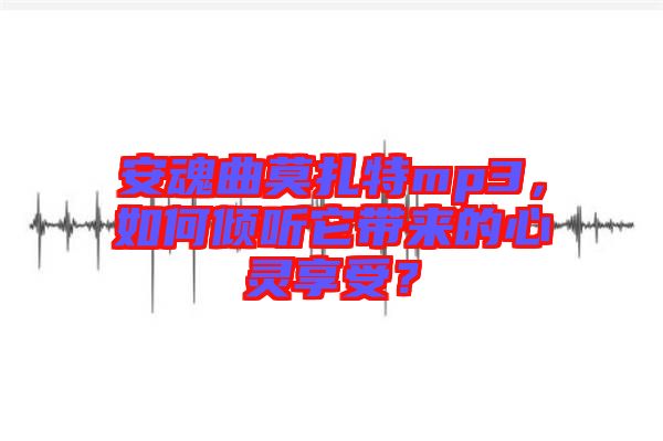 安魂曲莫扎特mp3，如何傾聽它帶來的心靈享受？