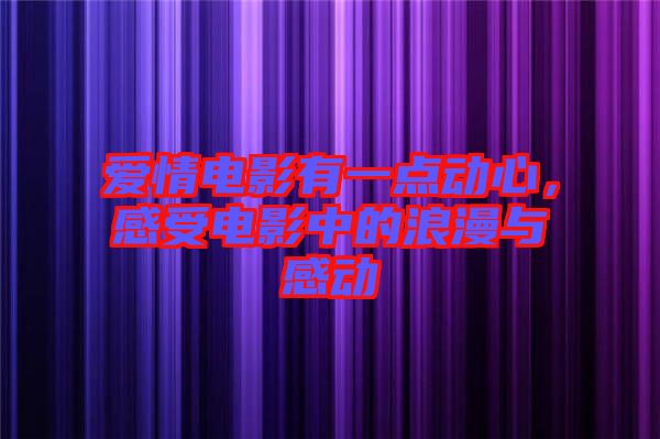 愛(ài)情電影有一點(diǎn)動(dòng)心，感受電影中的浪漫與感動(dòng)