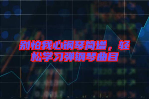 別怕我心鋼琴簡(jiǎn)譜，輕松學(xué)習(xí)彈鋼琴曲目