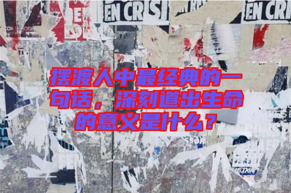 擺渡人中最經(jīng)典的一句話，深刻道出生命的意義是什么？