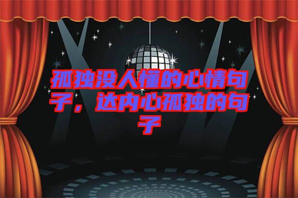 孤獨沒人懂的心情句子，達內(nèi)心孤獨的句子