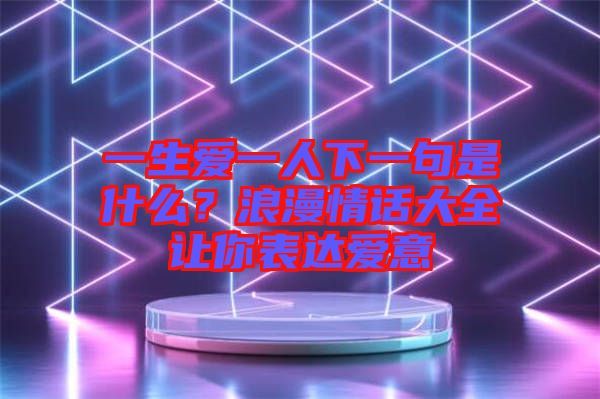 一生愛一人下一句是什么？浪漫情話大全讓你表達愛意