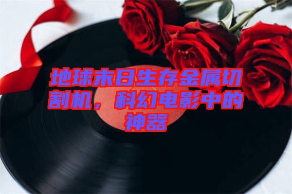 地球末日生存金屬切割機(jī)，科幻電影中的神器