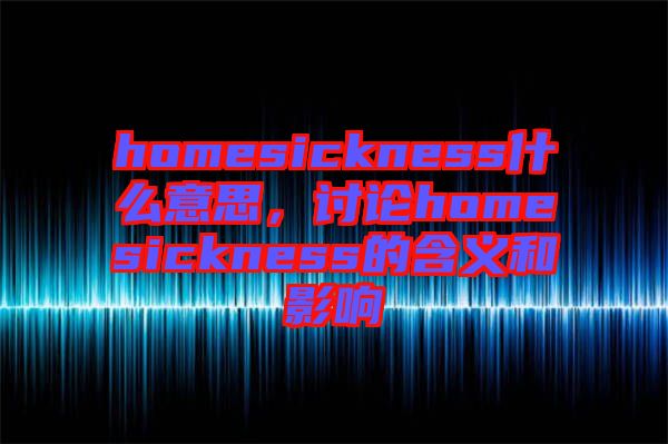 homesickness什么意思，討論homesickness的含義和影響