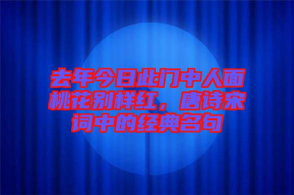去年今日此門中人面桃花別樣紅，唐詩宋詞中的經(jīng)典名句