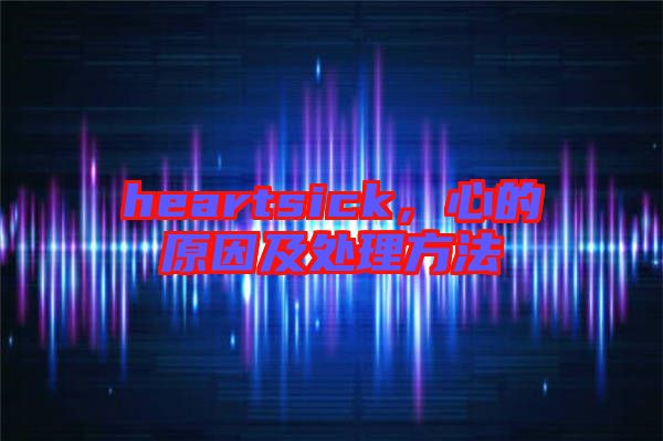 heartsick，心的原因及處理方法