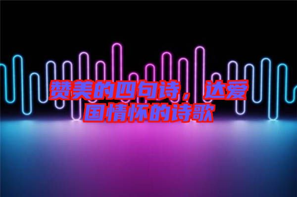贊美的四句詩，達愛國情懷的詩歌