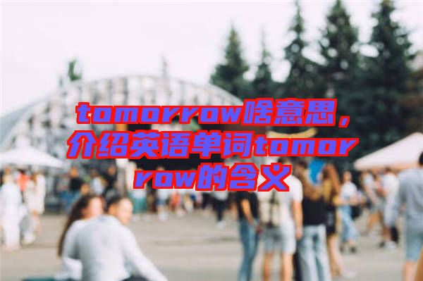 tomorrow啥意思，介紹英語單詞tomorrow的含義