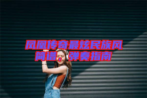 鳳凰傳奇最炫民族風簡譜，彈奏指南