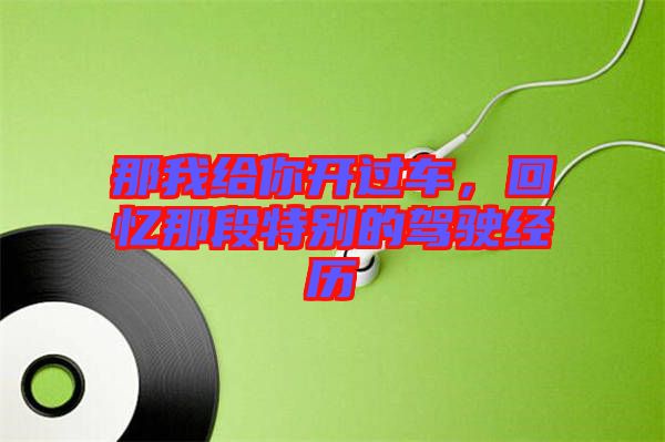 那我給你開過車，回憶那段特別的駕駛經歷