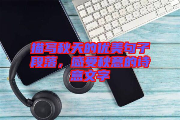 描寫秋天的優(yōu)美句子段落，感受秋意的詩意文字
