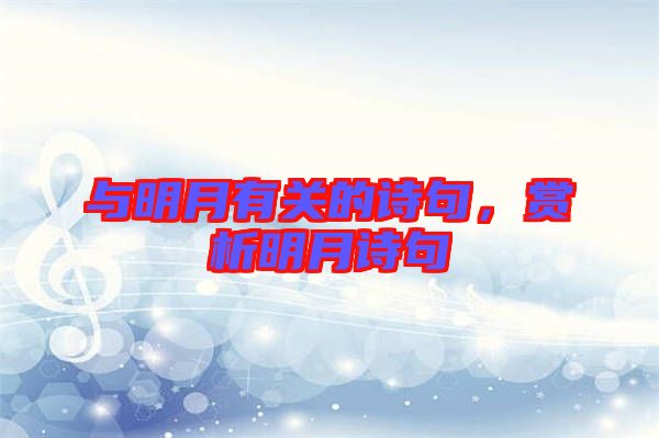 與明月有關(guān)的詩(shī)句，賞析明月詩(shī)句