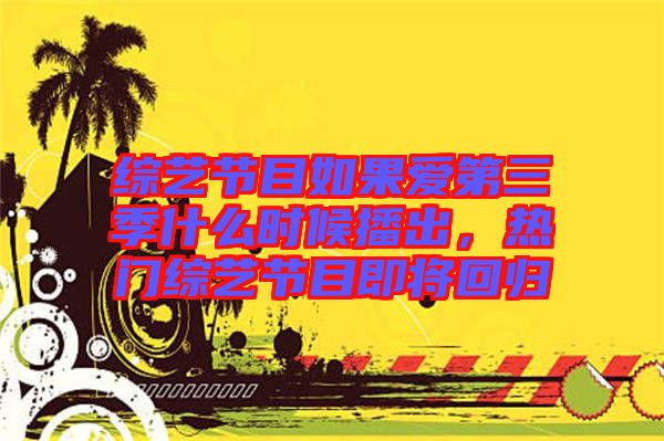 綜藝節(jié)目如果愛第三季什么時候播出，熱門綜藝節(jié)目即將回歸