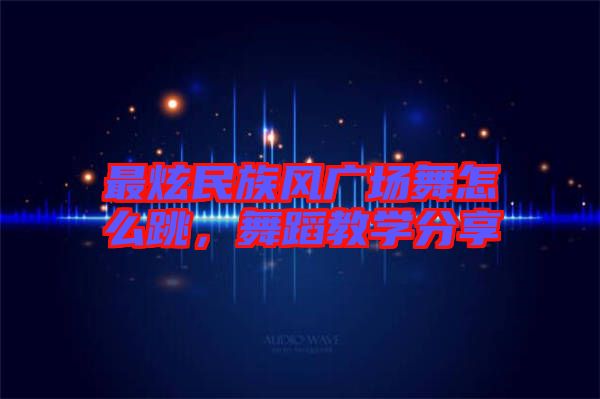 最炫民族風(fēng)廣場(chǎng)舞怎么跳，舞蹈教學(xué)分享