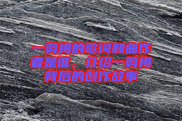 一剪梅的歌詞和曲作者是誰，介紹一剪梅背后的創(chuàng)作故事