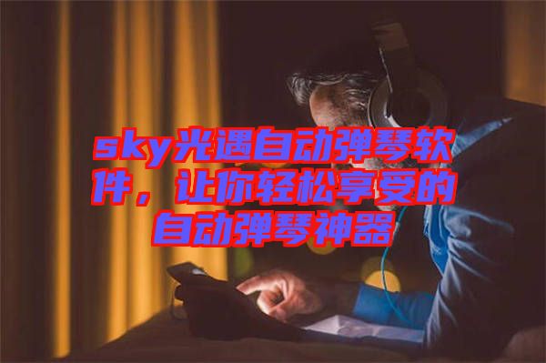 sky光遇自動彈琴軟件，讓你輕松享受的自動彈琴神器