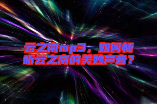 云之南mp3，如何暢聽云之南的美妙聲音？