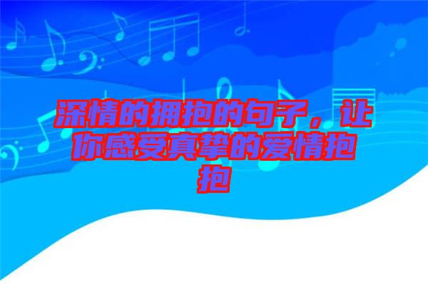 深情的擁抱的句子，讓你感受真摯的愛情抱抱