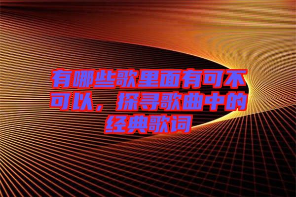有哪些歌里面有可不可以，探尋歌曲中的經(jīng)典歌詞