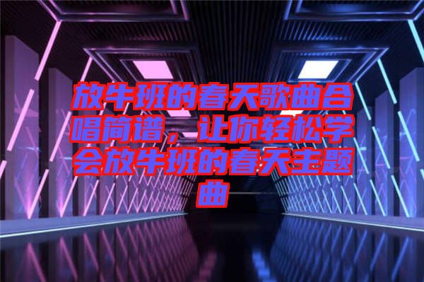 放牛班的春天歌曲合唱簡譜，讓你輕松學(xué)會放牛班的春天主題曲