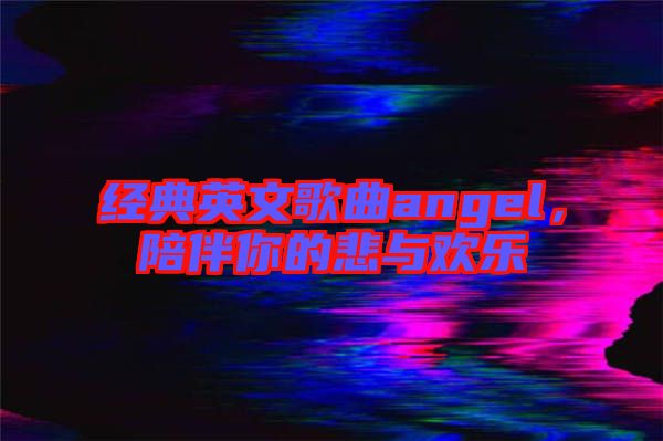 經(jīng)典英文歌曲angel，陪伴你的悲與歡樂