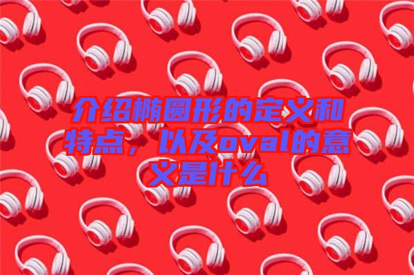 介紹橢圓形的定義和特點(diǎn)，以及oval的意義是什么