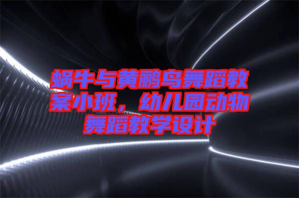 蝸牛與黃鸝鳥舞蹈教案小班，幼兒園動(dòng)物舞蹈教學(xué)設(shè)計(jì)