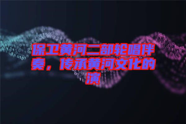 保衛(wèi)黃河二部輪唱伴奏，傳承黃河文化的演