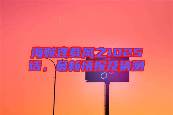 海賊連載風(fēng)之1025話，最新情報(bào)及猜測(cè)