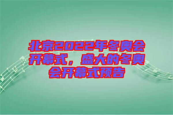 北京2022年冬奧會開幕式，盛大的冬奧會開幕式預(yù)告