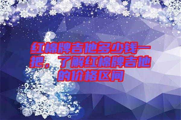 紅棉牌吉他多少錢一把，了解紅棉牌吉他的價(jià)格區(qū)間
