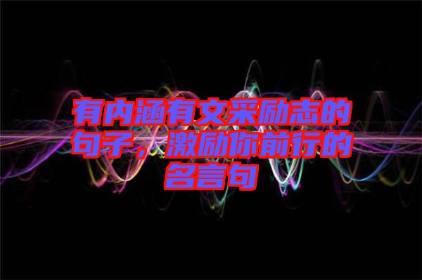 有內(nèi)涵有文采勵志的句子，激勵你前行的名言句