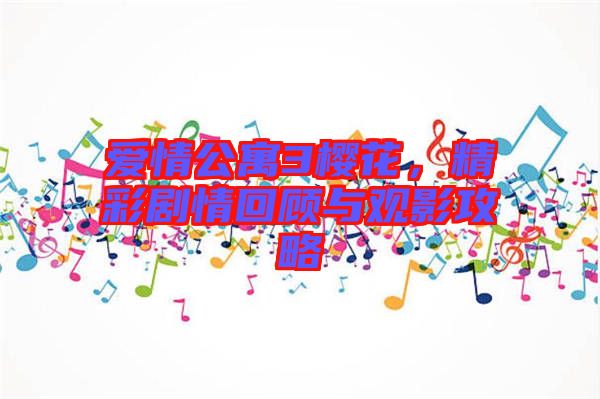 愛情公寓3櫻花，精彩劇情回顧與觀影攻略