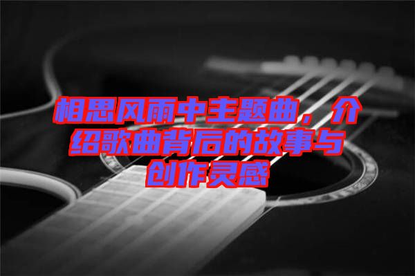 相思風雨中主題曲，介紹歌曲背后的故事與創(chuàng)作靈感