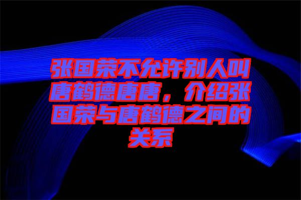 張國(guó)榮不允許別人叫唐鶴德唐唐，介紹張國(guó)榮與唐鶴德之間的關(guān)系