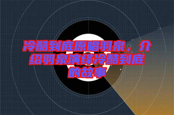 冷酷到底原唱羽泉，介紹羽泉演繹冷酷到底的故事