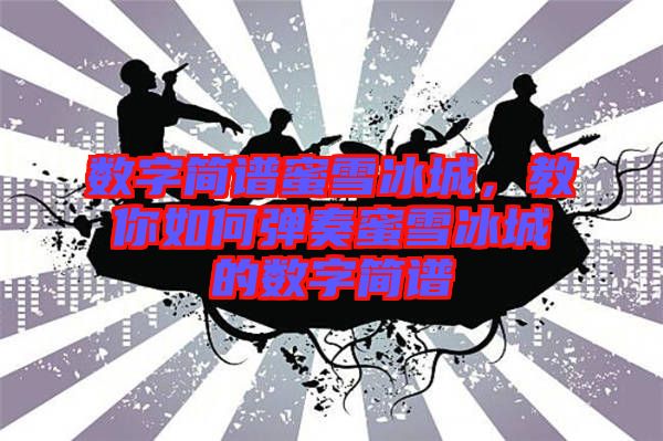 數(shù)字簡(jiǎn)譜蜜雪冰城，教你如何彈奏蜜雪冰城的數(shù)字簡(jiǎn)譜