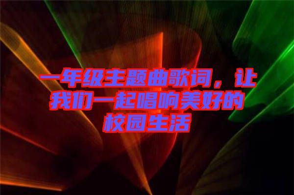 一年級主題曲歌詞，讓我們一起唱響美好的校園生活