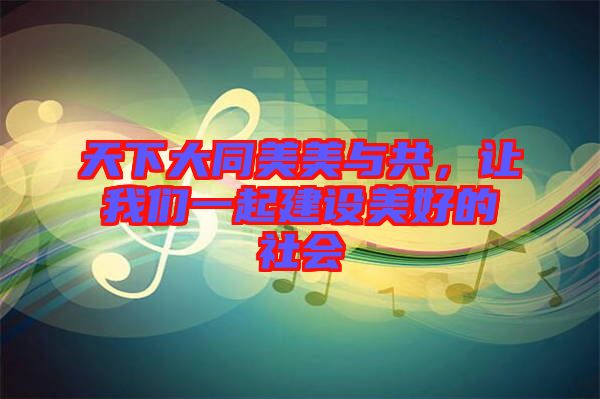 天下大同美美與共，讓我們一起建設美好的社會
