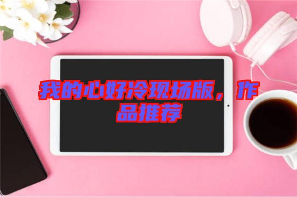 我的心好冷現(xiàn)場版，作品推薦