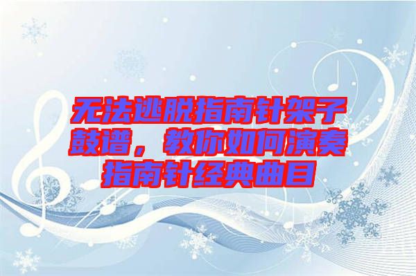 無法逃脫指南針架子鼓譜，教你如何演奏指南針經(jīng)典曲目