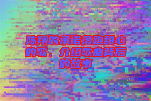 陳翔的承諾落跑甜心的歌，介紹歌曲背后的故事