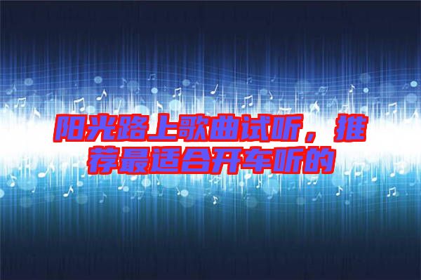 陽光路上歌曲試聽，推薦最適合開車聽的
