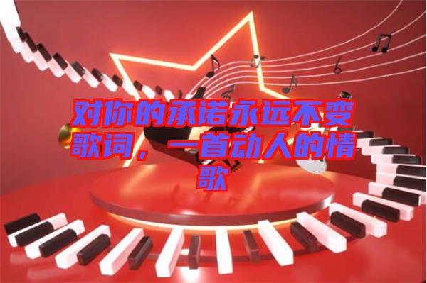 對你的承諾永遠不變歌詞，一首動人的情歌