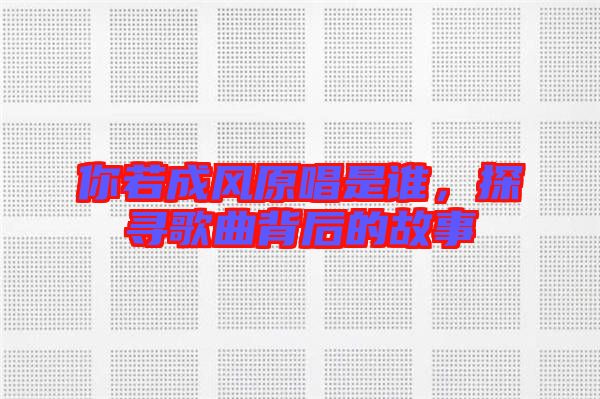 你若成風(fēng)原唱是誰，探尋歌曲背后的故事