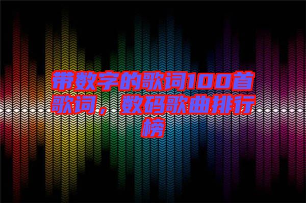 帶數(shù)字的歌詞100首歌詞，數(shù)碼歌曲排行榜