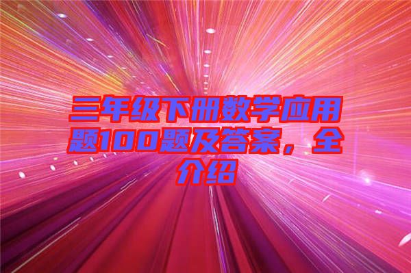 三年級(jí)下冊(cè)數(shù)學(xué)應(yīng)用題100題及答案，全介紹